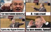 Тут поставим кровать! А - там стол! Здесь мы будем блевать Ты все понял, Хохол?