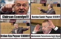 Cixirsan Ecemiye!!! Burdan Samir Peyser CIXIR!!! Ordan Rza Peyser CIXIXR!!! Mehlemizde Peyserlesme Gedir Bleeet