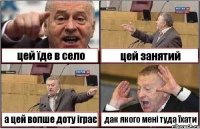 цей їде в село цей занятий а цей вопше доту іграє дак якого мені туда їхати