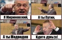 Я Жириновский, А ты Путин, А ты Медведев Идите дуньте!