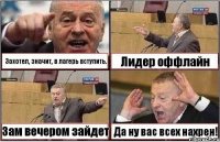 Захотел, значит, в лагерь вступить. Лидер оффлайн Зам вечером зайдет Да ну вас всех нахрен!