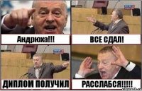 Андрюха!!! ВСЕ СДАЛ! ДИПЛОМ ПОЛУЧИЛ РАССЛАБСЯ!!!