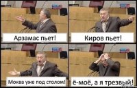 Арзамас пьет! Киров пьет! Моква уже под столом! ё-моё, а я трезвый!