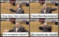 Этому Аврил Лавин нравится! Тому Миа Васиковска! Что за мужики пошли?? Да пошли вы нахуй!