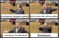 постоянно страдает хуйнёй шли за руку, вёл себя как дебил а хули делать, это любимый мой бляяяять