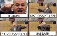 В школе етот просит 5 руб и етот просит 5 руб заебали