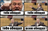 тебе обещал тебе обещал тебе обещал всем обещал !