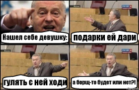 Нашел себе девушку: подарки ей дари гулять с ней ходи а борщ-то будет или нет?!