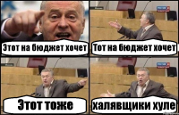 Этот на бюджет хочет Тот на бюджет хочет Этот тоже халявщики хуле