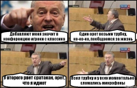 Добавляют меня значит в конференцию игроки с классика Один орет возьми трубку, ко-ко-ко, пообщаемся за жизнь У второго рвет сратакан, орет, что я идиот Взял трубку и у всех моментально сломались микрофоны