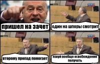 пришел на зачет один на шпоры смотрит второму препад помогает нахуй вообще освобождение получать