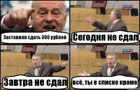 Заставили сдать 300 рублей Сегодня не сдал Завтра не сдал всё, ты в списке кроме
