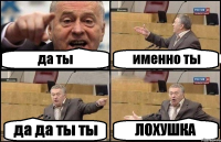 да ты именно ты да да ты ты ЛОХУШКА