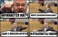 НАЧИНАЕТСЯ МАТЧ МУРАТ БОЛЕВОЙ ПОКАЗЫВАЕТ ЭДИК С МИХЕЕМ БОРЯТСЯ ФУТБОЛИСТЫ НАХУЙ
