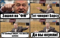 Зашел на "ФМ" Тот чморит Барсу тот вообще пишет, что месси шлюха Да вы охуели!