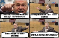 Ты говоришь, что если я обнимаюсь во флуде - значит, влюблен Если приватничаю в асе - значит влюблен Если пишу в вк - тоже влюблен Блять, а хули делать еще???