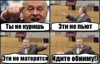 Ты не куришь Эти не пьют Эти не матерятся Идите обниму!)