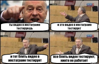 ты видео в инстаграме тестируешь и это видео в инстаграме тестирует и тот блять видео в инстаграме тестирует все блять видео тестируют, никто не работает