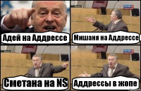Адей на Аддрессе Мишаня на Аддрессе Сметана на NS Аддрессы в жопе
