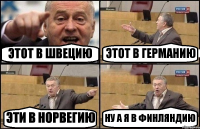 ЭТОТ В ШВЕЦИЮ ЭТОТ В ГЕРМАНИЮ ЭТИ В НОРВЕГИЮ НУ А Я В ФИНЛЯНДИЮ