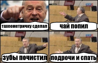тахеометричку сделал чай попил зубы почистил подрочи и спать