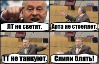 ЛТ не светят. Арта не стоеляет. ТТ не танкуют. Слили блять!