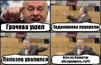 Грачева ушел Евдокимова перевели Полозов уволился Кого на банкетах обслуживать-то?!!