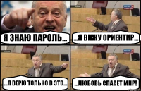 Я ЗНАЮ ПАРОЛЬ... ...Я ВИЖУ ОРИЕНТИР... ...Я ВЕРЮ ТОЛЬКО В ЭТО... ...ЛЮБОВЬ СПАСЕТ МИР!