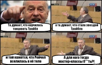 Та думает, что научилась танцевать Трайбл а та думает, что стала звездой Трайбла и той кажется, что Рейчел вселилась в её тело А для кого тогда мастер-классы б***ть?!