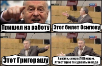 Пришел на работу Этот билет Осипову Этот Григорашу А я хули, сижу в ЛОЛ играю. Аттестацию то сдавать не надо