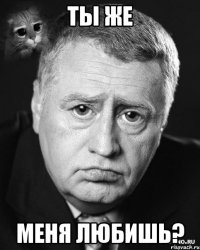 ты же меня любишь?
