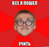 все я пошел учить