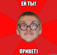 ей ты! привет)