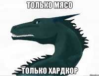 только мясо только хардкор