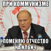 при коммунизме поменяю отчество на ильич