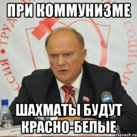 при коммунизме шахматы будут красно-белые