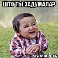 што ты задумала? 