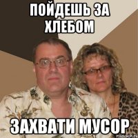 пойдешь за хлебом захвати мусор