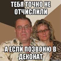 тебя точно не отчислили а если позвоню в деконат