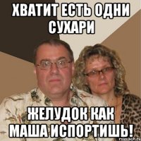 хватит есть одни сухари желудок как маша испортишь!