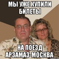 мы уже купили билеты на поезд арзамаз-москва