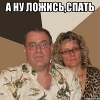 а ну ложись,спать 