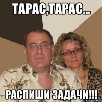 тарас,тарас... распиши задачи!!!