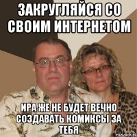 закругляйся со своим интернетом ира же не будет вечно создавать комиксы за тебя