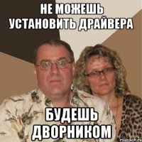 не можешь установить драйвера будешь дворником