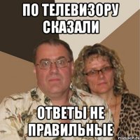 по телевизору сказали ответы не правильные