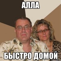 алла быстро домой