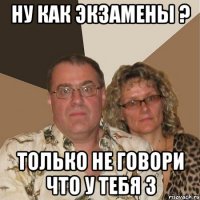 ну как экзамены ? только не говори что у тебя 3