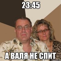 23:45 а валя не спит