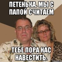 петенька. мы с папой считаем тебе пора нас навестить.